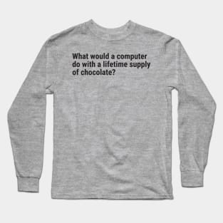 What would a computer do with a lifetime supply of chocolate? Long Sleeve T-Shirt